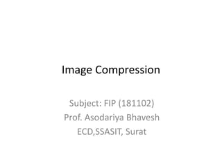 Image Compression
Subject: FIP (181102)
Prof. Asodariya Bhavesh
ECD,SSASIT, Surat
 