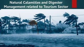Natural Calamities and Digester
Management related to Tourism Sector
 