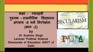 Title Lorem
Ipsum
SIT DOLOR AMET
कक्षा - ग्यारहव ीं
पुस्तक – राजन ततक सिद्धान्त
अध्याय -8 धर्म तनरपेक्षता
(भाग –2)
by
Dr Sushma Singh
Lecturer Political Science
Directorate of Education GNCT of
Delhi
1
 