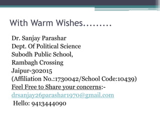 With Warm Wishes.........
Dr. Sanjay Parashar
Dept. Of Political Science
Subodh Public School,
Rambagh Crossing
Jaipur-302015
(Affiliation No.:1730042/School Code:10439)
Feel Free to Share your concerns:-
drsanjay26parashar1970@gmail.com
Hello: 9413444090
 