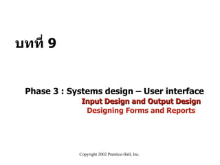 Phase 3 : Systems design – User interface     Input Design and Output Design     Designing Forms and Reports บทที่  9 
