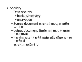 Security Data security  backup/recovery encryption Source document  ควบคุมจำนวน ,  การเดินเอกสาร output document  พิมพ์ตามจำนวน ควบคุมการส่งมอบ การทำลายเอกสารที่ล้าสมัย หรือ เสียหายจากการพิมพ์  ควบคุมการเบิกจ่าย   