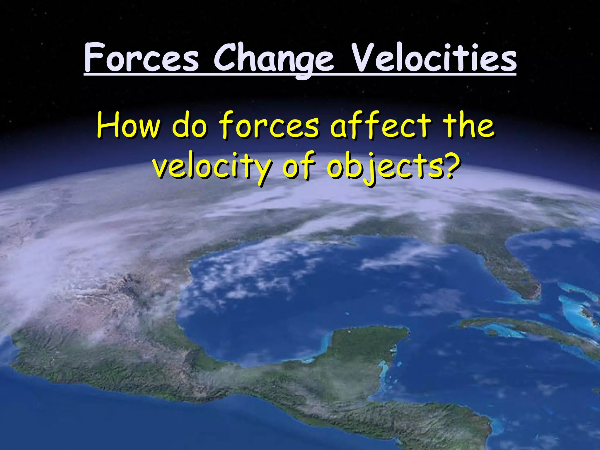 Forces Change Velocities How do forces affect the velocity of objects?