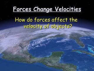 Forces Change Velocities How do forces affect the velocity of objects?