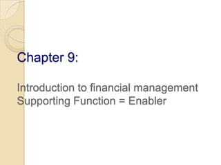 Chapter 9:Introduction to financial managementSupporting Function = Enabler  