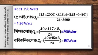 =331.296 Watt
ফপ্রাডাক্টফিাড,Q3=
𝟏.𝟓×𝟐𝟎𝟎𝟎 ×𝟑.𝟏𝟖×{−𝟐.𝟐𝟓− −𝟐𝟎 }
𝟐𝟒×𝟑𝟔𝟎𝟎
=1.96Watt
রপপিফিাড,Q4=(
𝟏𝟎×𝟏𝟏𝟕×𝟖
𝟐𝟒
)=390Watt
বারতজর...
