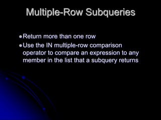 Multiple-Row Subqueries
Return more than one row
Use the IN multiple-row comparison
operator to compare an expression to any
member in the list that a subquery returns
 