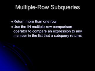 Multiple-Row Subqueries
Return more than one row
Use the IN multiple-row comparison
operator to compare an expression to...