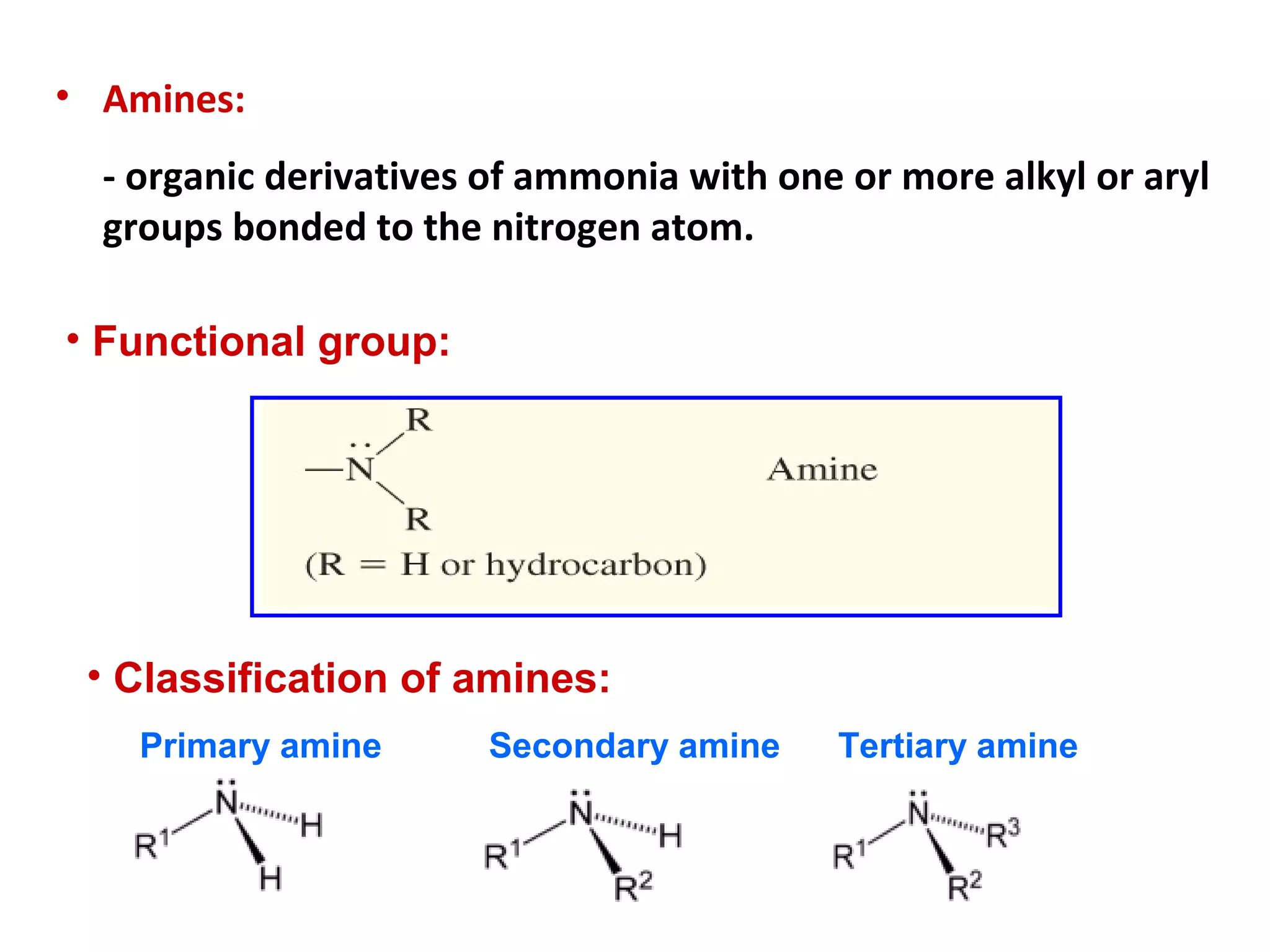 • Amines:
- organic derivatives of ammonia with one or more alkyl or aryl
groups bonded to the nitrogen atom.
• Functional group:
• Classification of amines:
Primary amine Secondary amine Tertiary amine
 