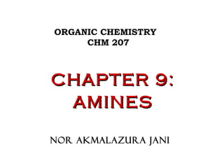 ORGANIC CHEMISTRY
CHM 207
CHAPTER 9:CHAPTER 9:
AMINESAMINES
NOR AKMALAZURA JANI
 