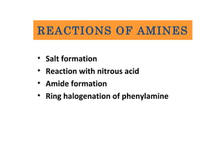 • Salt formation
• Reaction with nitrous acid
• Amide formation
• Ring halogenation of phenylamine
REACTIONS OF AMINES
 
