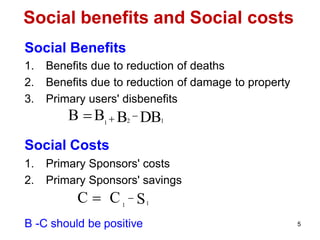 5
Social benefits and Social costs
Social Benefits
1. Benefits due to reduction of deaths
2. Benefits due to reduction of damage to property
3. Primary users' disbenefits
Social Costs
1. Primary Sponsors' costs
2. Primary Sponsors' savings
B -C should be positive
2 1
1
B B 
 B DB
1
 S
1
C  C
 