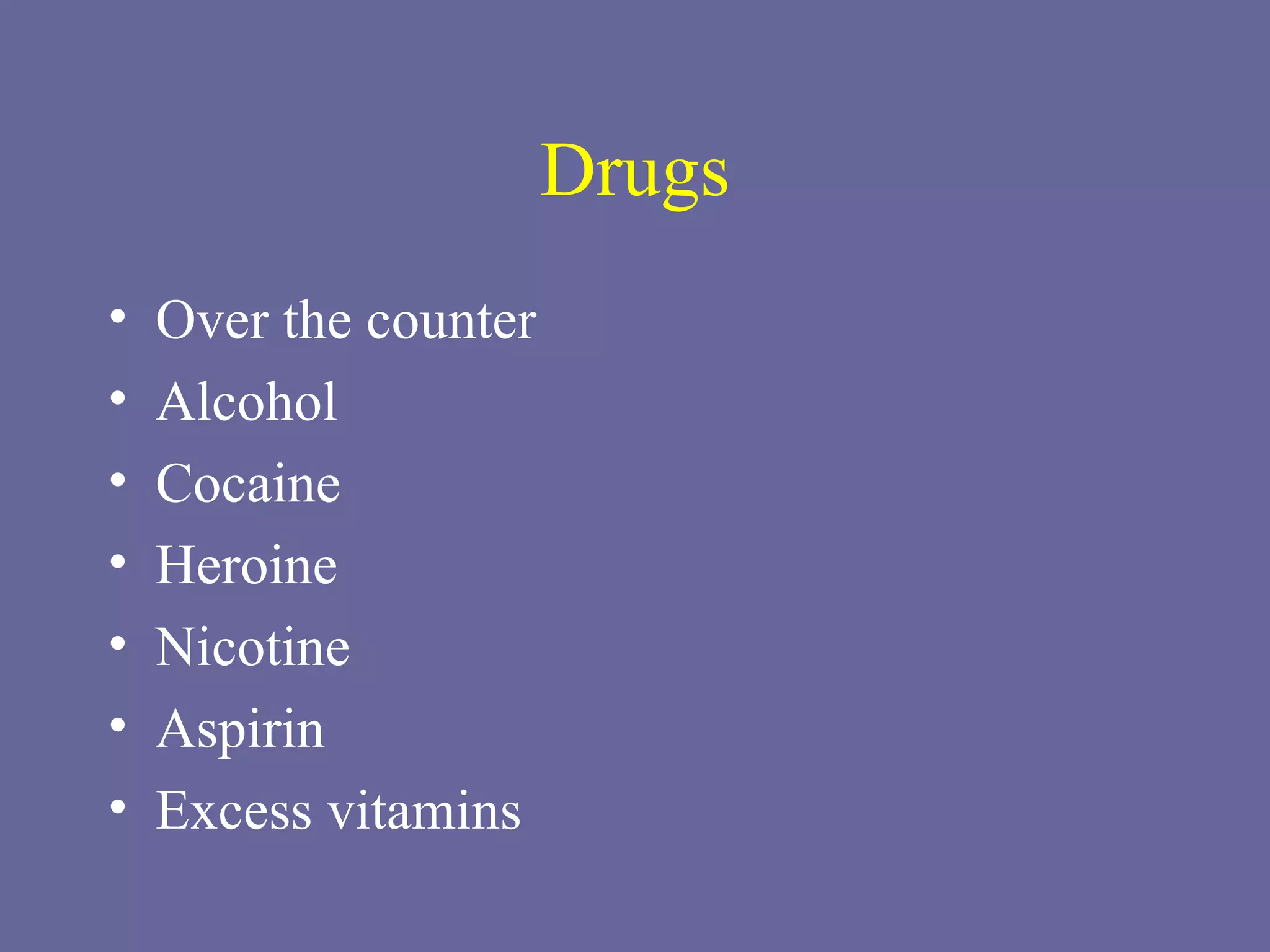Drugs Over the counter Alcohol Cocaine Heroine Nicotine Aspirin Excess vitamins 