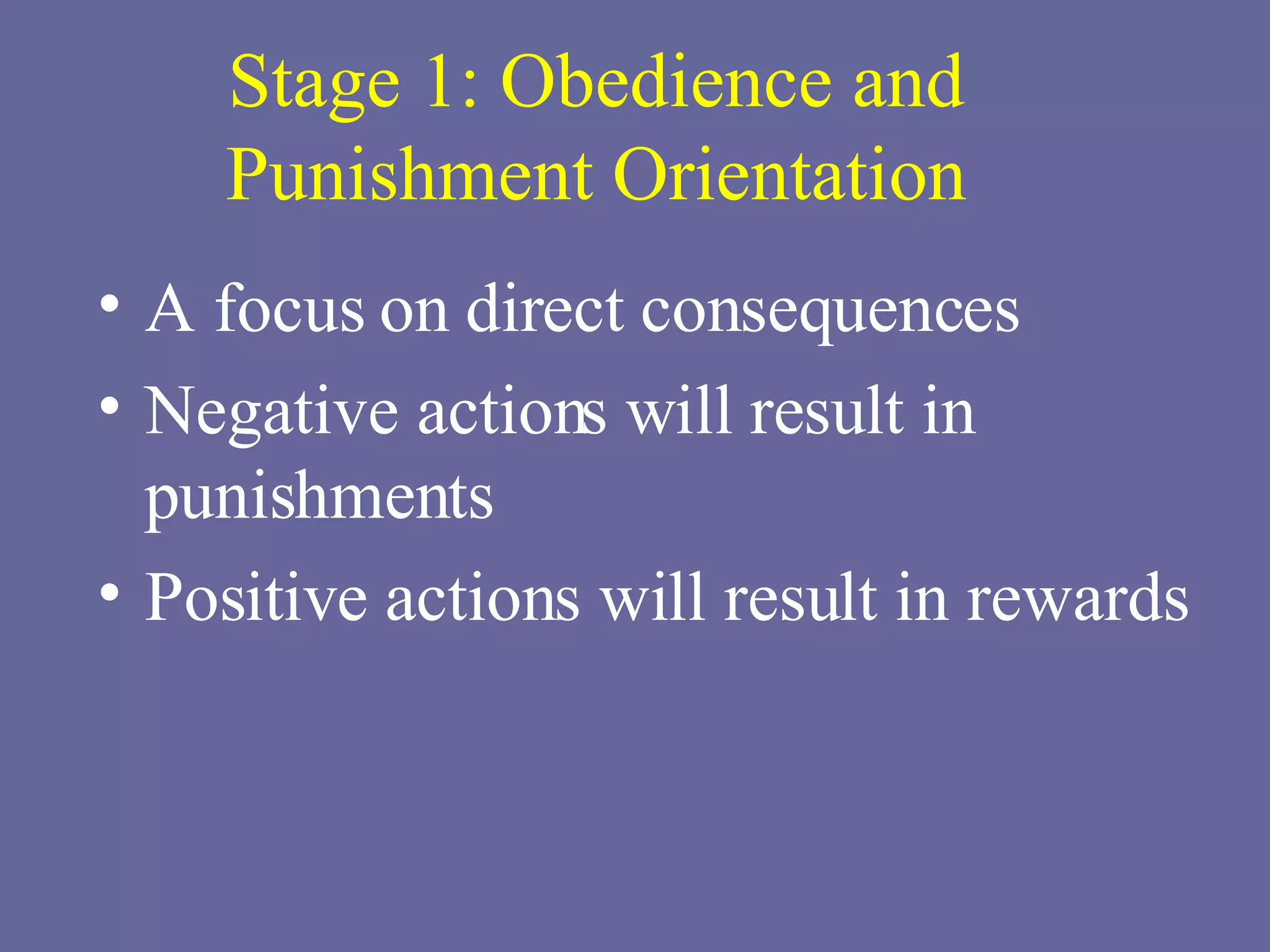 Stage 1: Obedience and Punishment Orientation A focus on direct consequences Negative actions will result in punishments Positive actions will result in rewards 