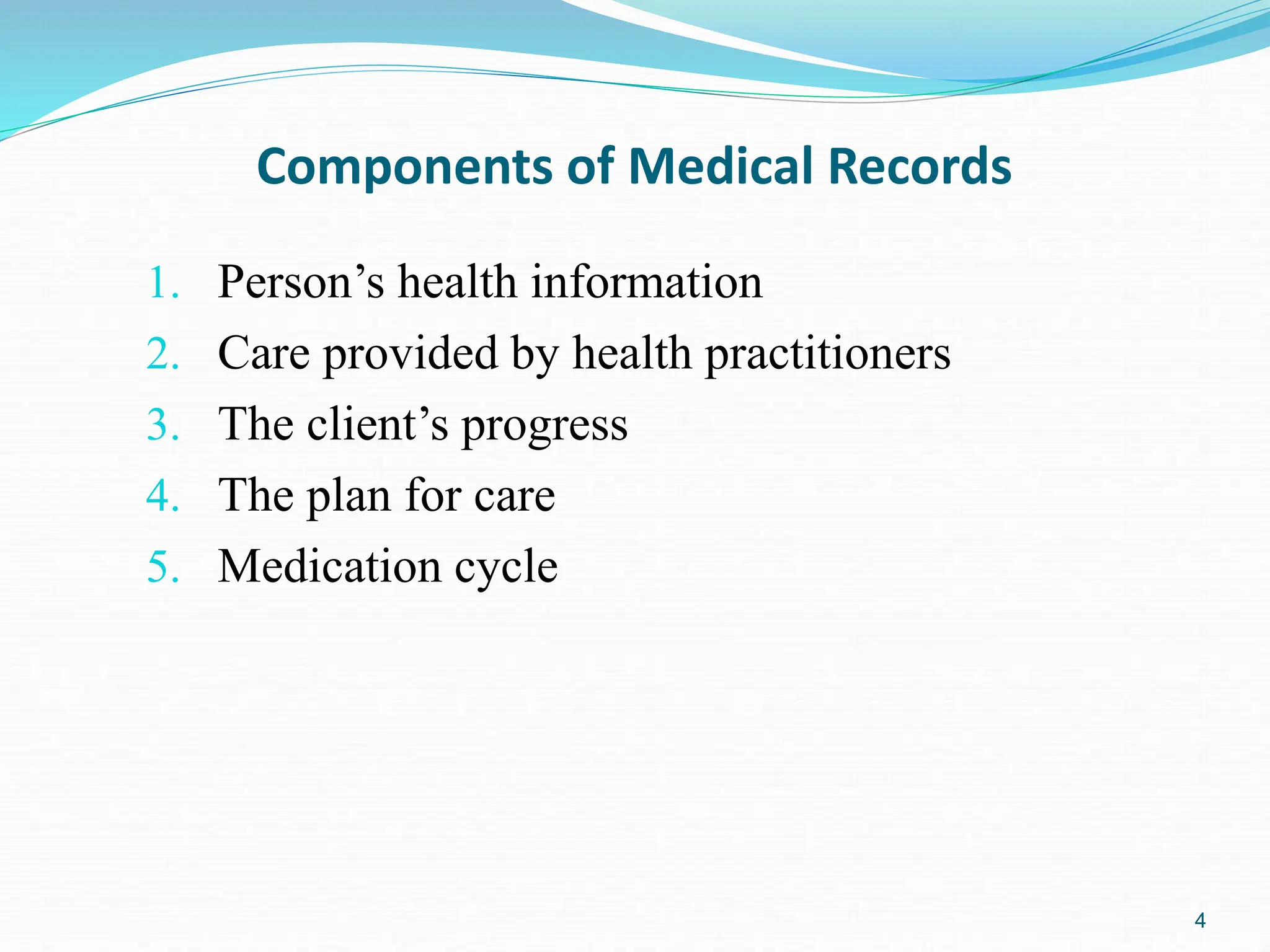 4
Components of Medical Records
1. Person’s health information
2. Care provided by health practitioners
3. The client’s progress
4. The plan for care
5. Medication cycle
 