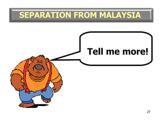 Tell me more! SEPARATION FROM MALAYSIA 