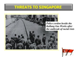 THREATS TO SINGAPORE Police cordon beside the Kallang Gas Works after the outbreak of racial riots 