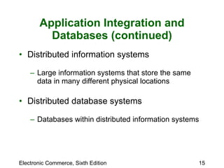 Application Integration and Databases (continued) Distributed information systems Large information systems that store the same data in many different physical locations Distributed database systems Databases within distributed information systems 