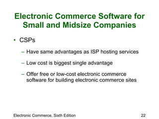 Electronic Commerce Software for Small and Midsize Companies CSPs Have same advantages as ISP hosting services Low cost is biggest single advantage  Offer free or low-cost electronic commerce software for building electronic commerce sites 