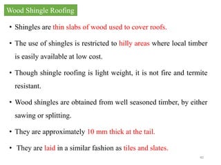 • Shingles are thin slabs of wood used to cover roofs.
• The use of shingles is restricted to hilly areas where local timb...