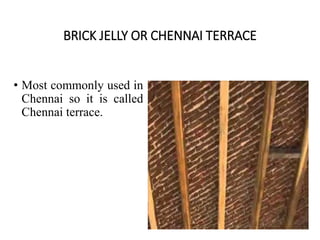 BRICK JELLY OR CHENNAI TERRACE
• Most commonly used in
Chennai so it is called
Chennai terrace.
 
