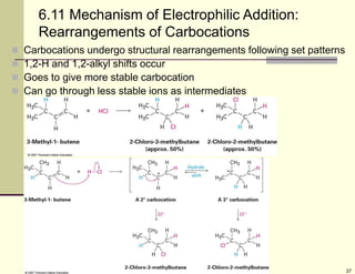37
6.11 Mechanism of Electrophilic Addition:
Rearrangements of Carbocations
 Carbocations undergo structural rearrangements following set patterns
 1,2-H and 1,2-alkyl shifts occur
 Goes to give more stable carbocation
 Can go through less stable ions as intermediates
 