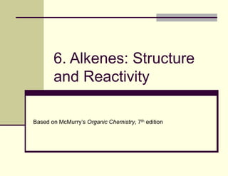 6. Alkenes: Structure
and Reactivity
Based on McMurry’s Organic Chemistry, 7th edition
 