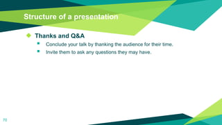 Structure of a presentation
◆ Thanks and Q&A
 Conclude your talk by thanking the audience for their time.
 Invite them to ask any questions they may have.
70
 