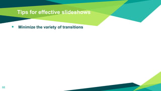 Tips for effective slideshows
 Minimize the variety of transitions
88
 