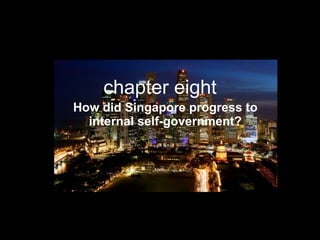 chapter eight How did Singapore progress to internal self-government? 