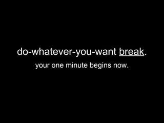 do-whatever-you-want  break . your one minute begins now. 