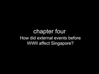 chapter four How did external events before WWII affect Singapore? 