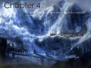 Chapter 4 The group hikes in the Misty Mountains and is captured by goblins By: Erin Pyne 