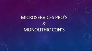 MICROSERVICES PRO’S
&
MONOLITHIC CON’S
 