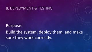 8. DEPLOYMENT & TESTING
Purpose:
Build the system, deploy them, and make
sure they work correctly.
 