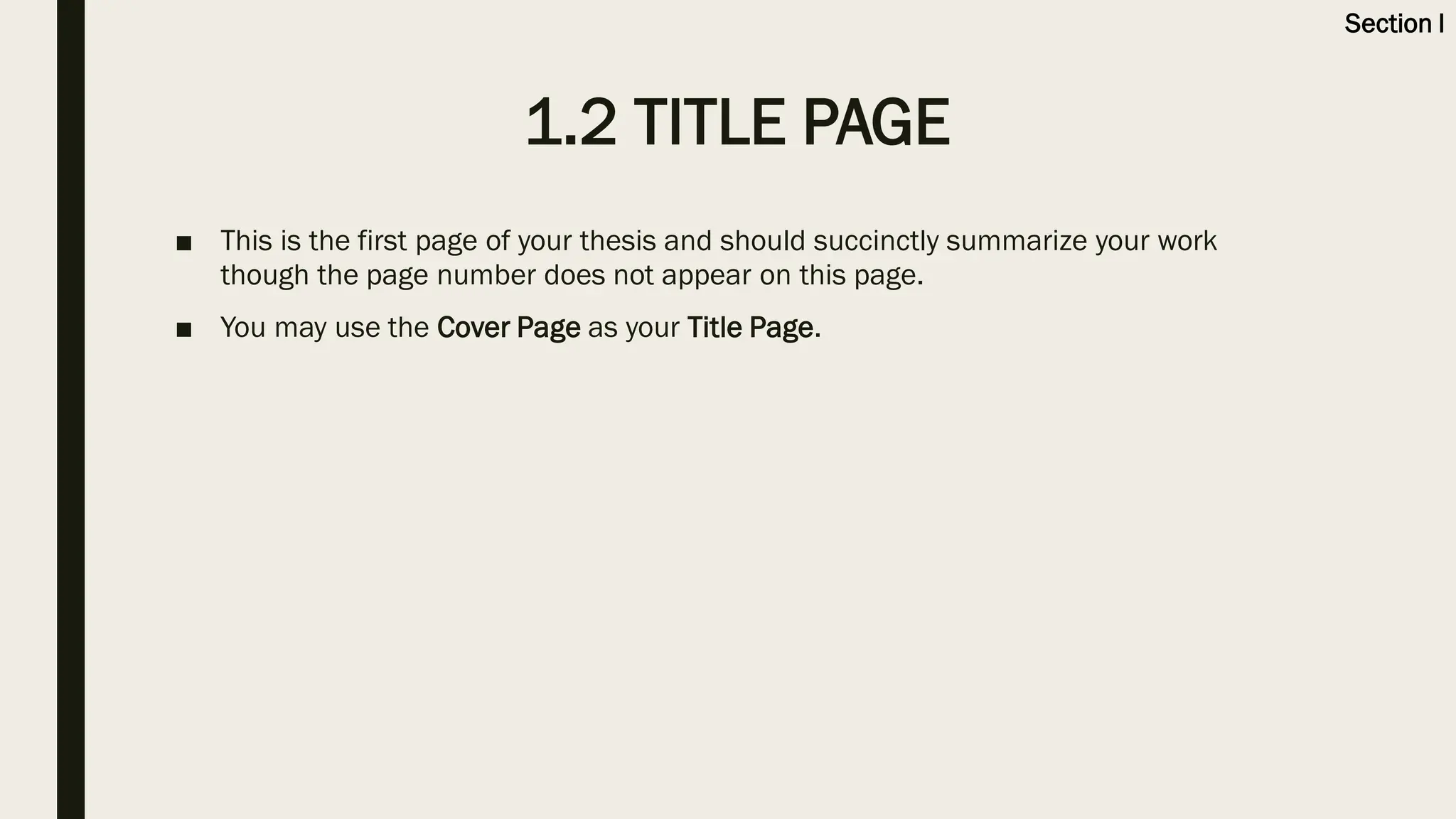 1.2 TITLE PAGE
■ This is the first page of your thesis and should succinctly summarize your work
though the page number does not appear on this page.
■ You may use the Cover Page as your Title Page.
Section I
 