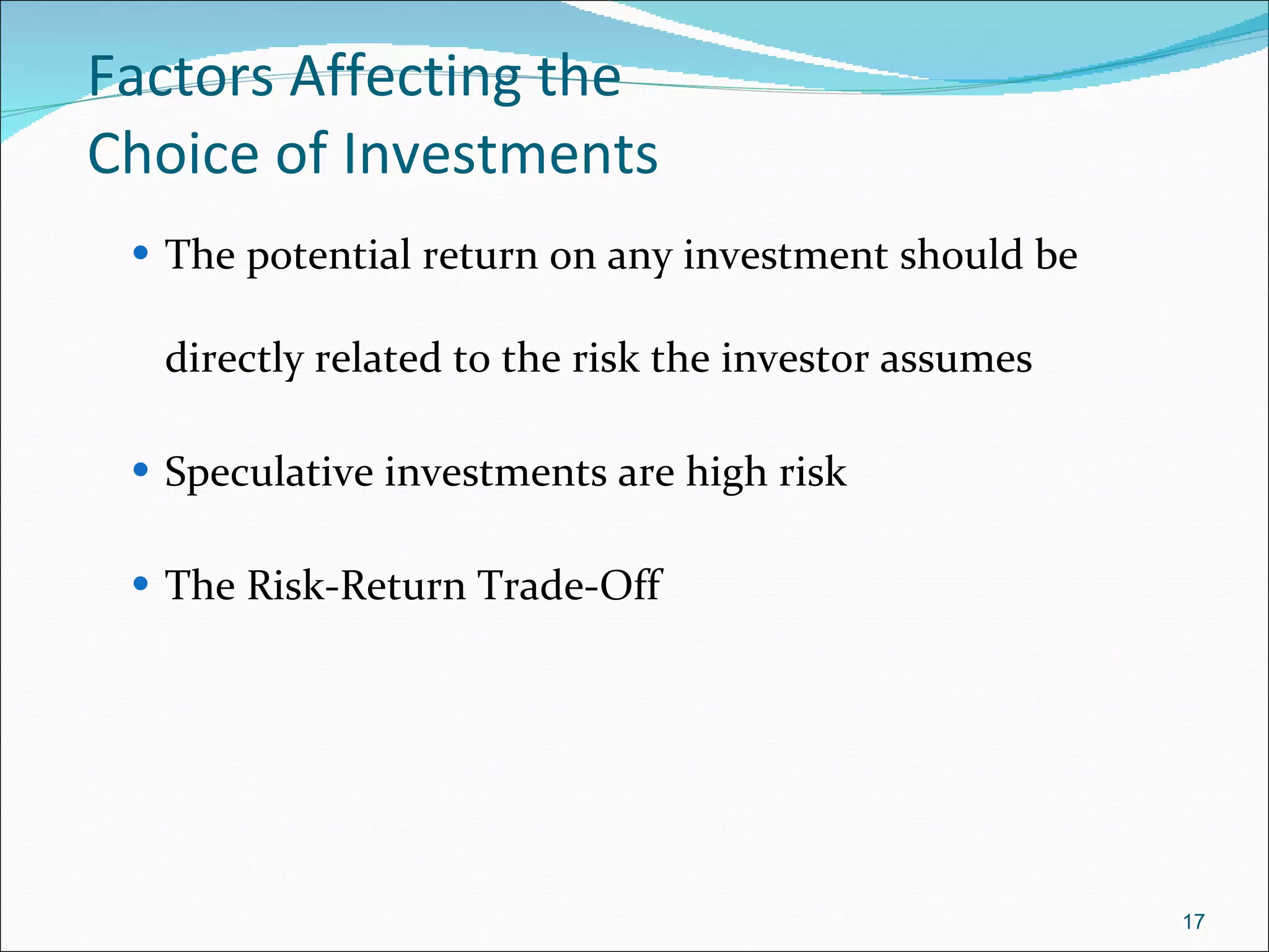 Factors Affecting the  Choice of Investments The potential return on any investment should be directly related to the risk the investor assumes  Speculative investments are high risk The Risk-Return Trade-Off 