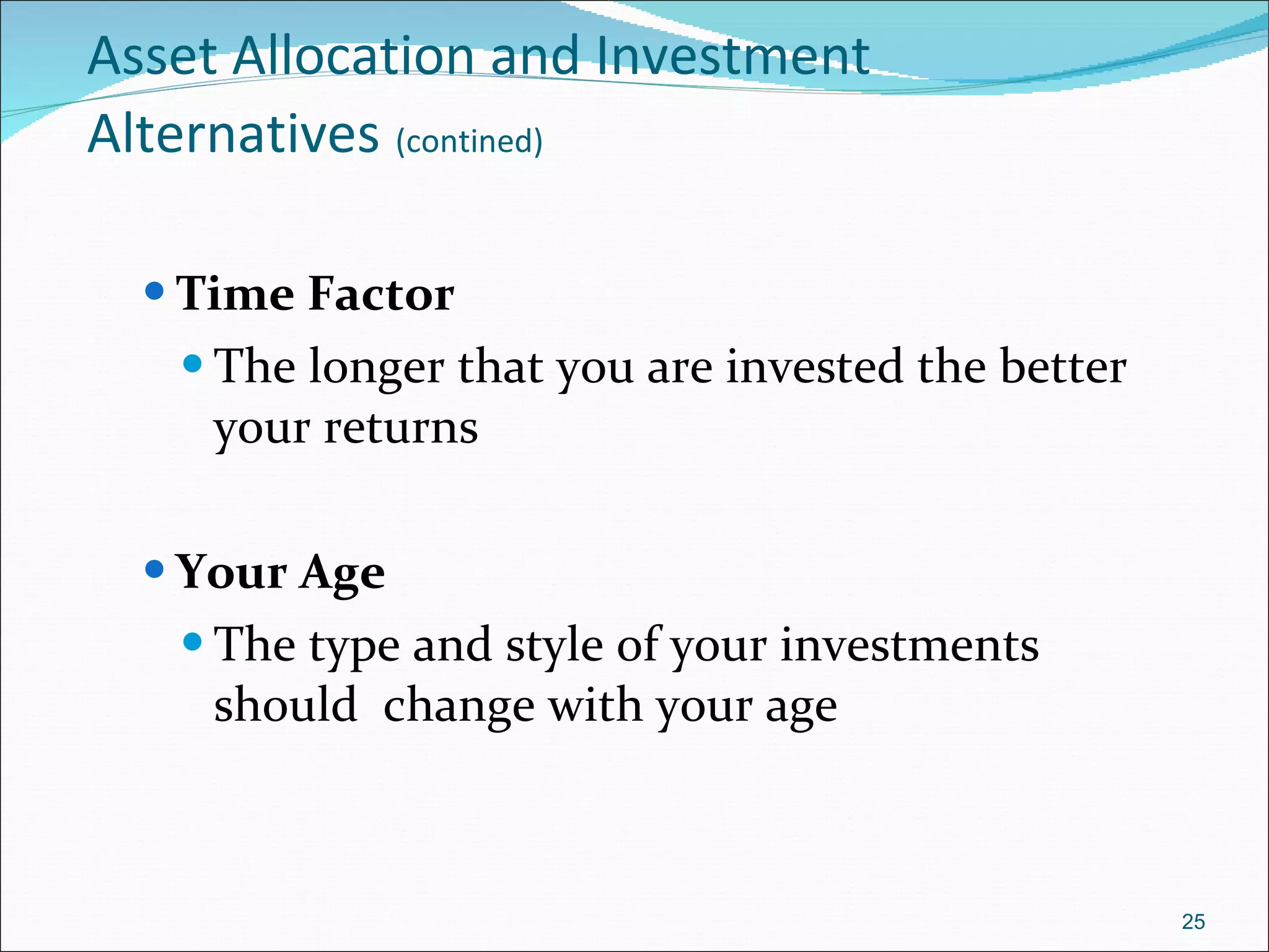 Asset Allocation and Investment Alternatives   (contined) Time Factor The longer that you are invested the better your returns  Your Age The type and style of your investments should  change with your age 