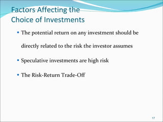 Factors Affecting the  Choice of Investments The potential return on any investment should be directly related to the risk the investor assumes  Speculative investments are high risk The Risk-Return Trade-Off 