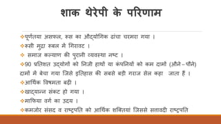 शाक थेरेपी के पररणाम
❖पणितया असफल, रूस का औद्योर्गक ढांचा चरमरा गया ।
❖रूसी मुद्रा रूबल में र्गरावट ।
❖ समाज ककयाण की पुरानी व्यवतथा नष्ट्ट ।
❖90 प्रततशत उद्योगों को तनजी हाथों या कं पतनयों को कम दामों (औने – पौने)
दामों में बेचा गया स्जसे इततहास की सबसे बड़ी गराज सेल कहा जाता हैं ।
❖आर्थिक ववषमता बढ़ी ।
❖खाद्यान्न संकट हो गया ।
❖माकफया वगि का उदय ।
❖कमजोर संसद व राष्ट्रपतत को आर्थिक शस्क्तयां स्जससे सत्तावदी राष्ट्रपतत
 
