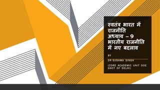 स्वतंत्र भारत में
राजनीतत
अध्याय – 9
भारतीय राजनीतत
में नए बदलाव
BY
DR SUSHMA SINGH
(CORE ACADEMIC UNIT DOE
GNCT OF DELHI)
 