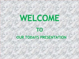 WELCOME
TO
OUR TODAYS PRESENTATION
 