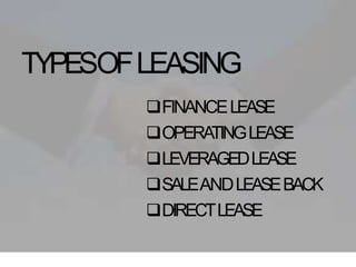 TYPESOFLEASING
FINANCELEASE
OPERATINGLEASE
LEVERAGEDLEASE
SALEANDLEASEBACK
DIRECTLEASE
 