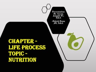 Chapter -
Life Process
Topic -
Nutrition
Presentation
By Aryan
Jangid, 07,
XthA
-Daksh Rana
,09, XthA
 