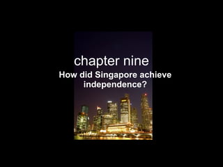 chapter nine How did Singapore achieve independence? 