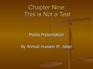 Chapter Nine:
 This is Not a Test


   Media Presentation

By Ahmad Hussein M. Jaber
 