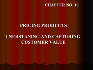 PRICING PRODUCTS UNERSTANING AND CAPTURING  CUSTOMER VALUE CHAPTER NO. 10 
