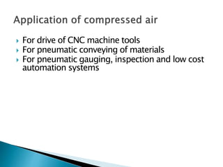  For drive of CNC machine tools
 For pneumatic conveying of materials
 For pneumatic gauging, inspection and low cost
automation systems
 
