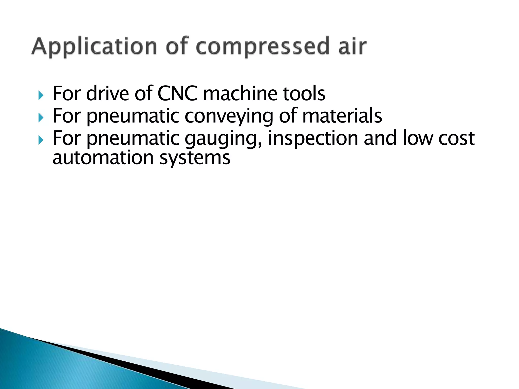  For drive of CNC machine tools
 For pneumatic conveying of materials
 For pneumatic gauging, inspection and low cost
automation systems
 