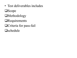 • Test deliverables includes
Scope
Methodology
Requirements
Criteria for pass-fail
schedule
 